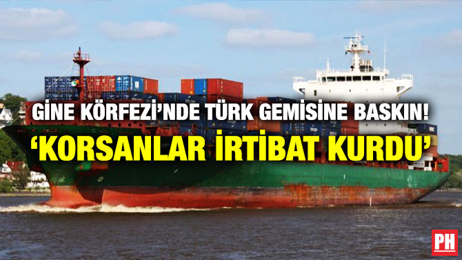 Gine Körfezi’nde Türk Gemisine Baskın! ‘Korsanlar İrtibat Kurdu’
