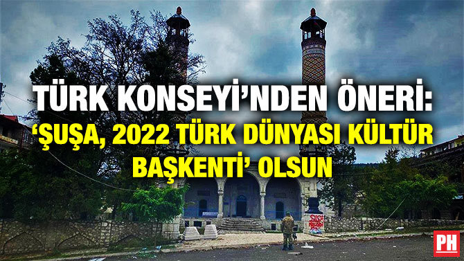 Türk Konseyi’nden Öneri: ‘Şuşa 2022 Türk Dünyası Kültür Başkenti’ Olsun