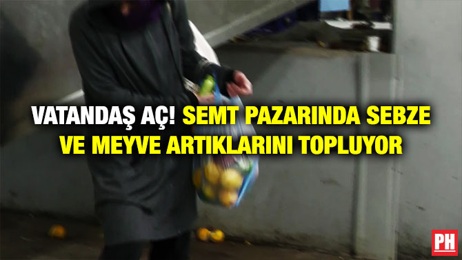 VATANDAŞ AÇ! SEMT PAZARINDA SEBZE VE MEYVE ARTIKLARINI TOPLUYOR