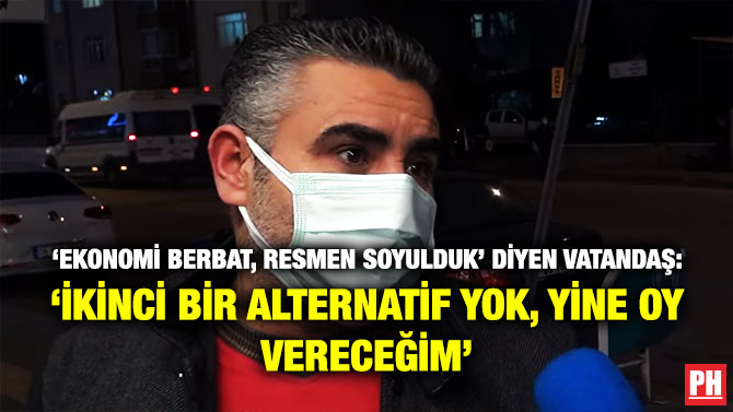 ‘Ekonomi Berbat, Resmen Soyulduk’ Diyen Vatandaş: ‘İkinci Bir Alternatif Yok, Yine Oy Vereceğim’
