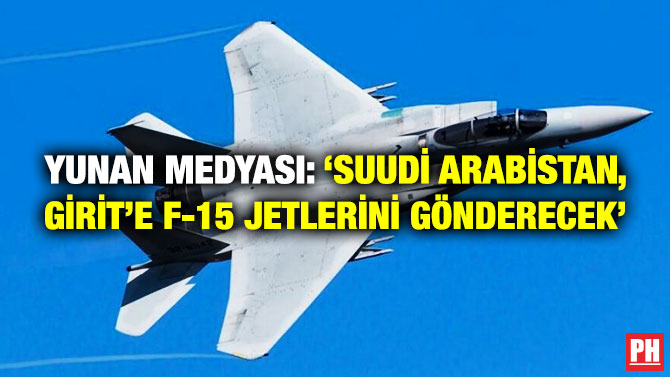 Yunan Medyası: ‘Suudi Arabistan, Girit’e F-15 Jetlerini Gönderecek’