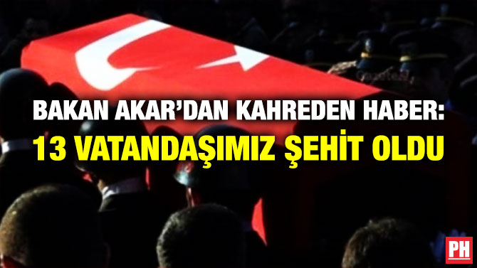 Bakan Akar’dan Kahreden Haber: 13 Vatandaşımız Şehit Oldu