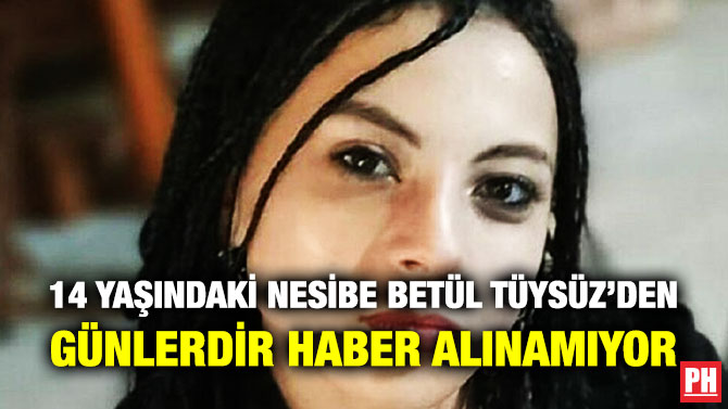 14 Yaşındaki Nesibe Betül Tüysüz’den Günlerdir Haber Alınamıyor