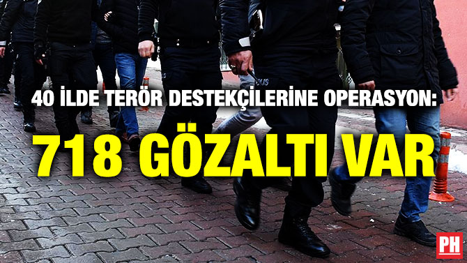 40 İlde Terör Destekçilerine Operasyon: 718 Gözaltı Var