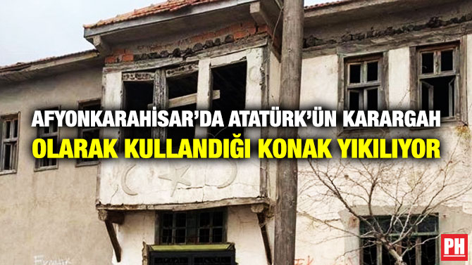 Afyonkarahisar’da Atatürk’ün Karargah Olarak Kullandığı Konak Yıkılıyor