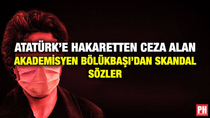 Atatürk’e Hakaretten Ceza Alan Akademisyen Bölükbaşı’dan Skandal Sözler