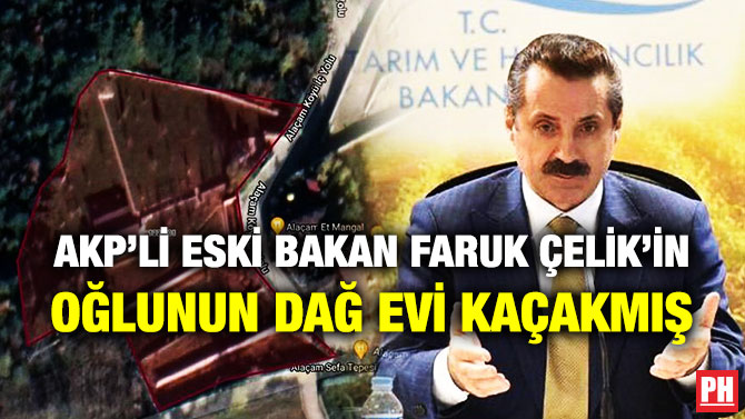 AKP’li Eski Bakan Faruk Çelik’in Oğlunun Dağ Evi Kaçakmış