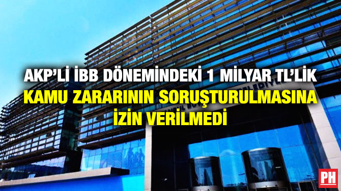 AKP’li İBB Dönemindeki 1 Milyar TL’lik Kamu Zararının Soruşturulmasına İzin Verilmedi