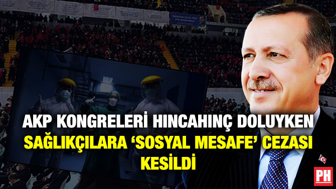 AKP Kongreleri Hıncahınç Doluyken Sağlıkçılara ‘Sosyal Mesafe’ Cezası Kesildi