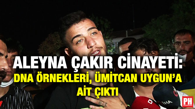 Aleyna Çakır Cinayeti: DNA Örnekleri, Ümitcan Uygun’a ait Çıktı