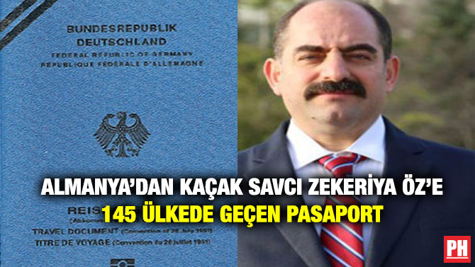 Almanya’dan Kaçak Savcı Zekeriya Öz’e 145 Ülkede Geçen Pasaport