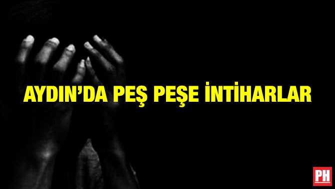 Aydın’da Peş Peşe İntiharlar