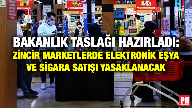 Bakanlık Taslağı Hazırladı: Zincir Marketlerde Elektronik Eşya ve Sigara Satışı Yasaklanacak