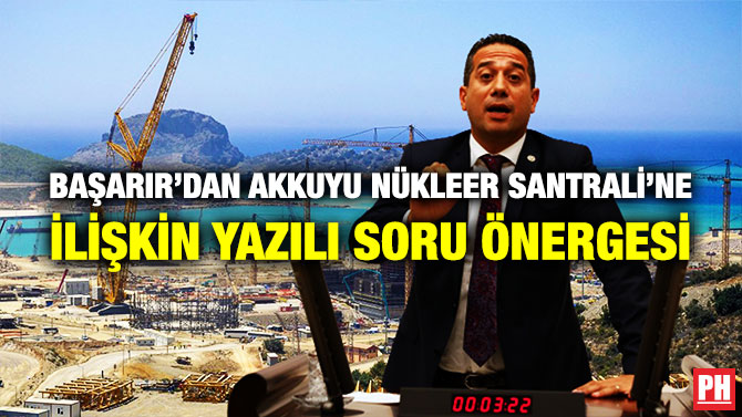 Başarır’dan Akkuyu Nükleer Santrali’ne İlişkin Yazılı Soru Önergesi