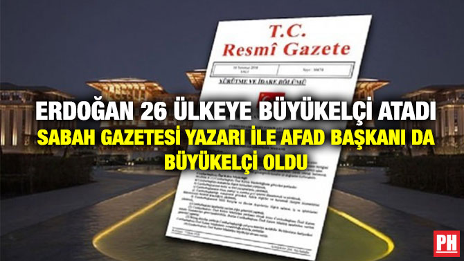 Erdoğan 26 Ülkeye Büyükelçi Atadı Sabah Gazetesi Yazarı İle AFAD Başkanı da Büyükelçi Oldu