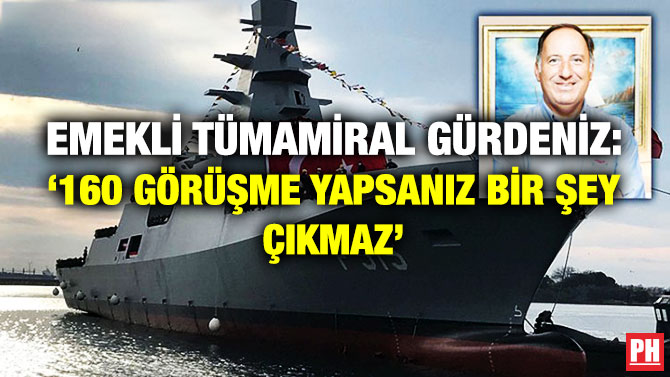 Emekli Tümamiral Gürdeniz: ‘160 Görüşme Yapsanız Bir Şey Çıkmaz’