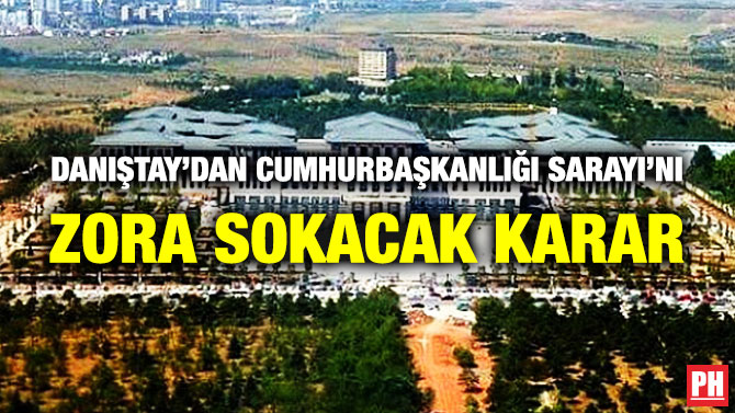 Danıştay’dan Cumhurbaşkanlığı Sarayı’nı Zora Sokacak Karar