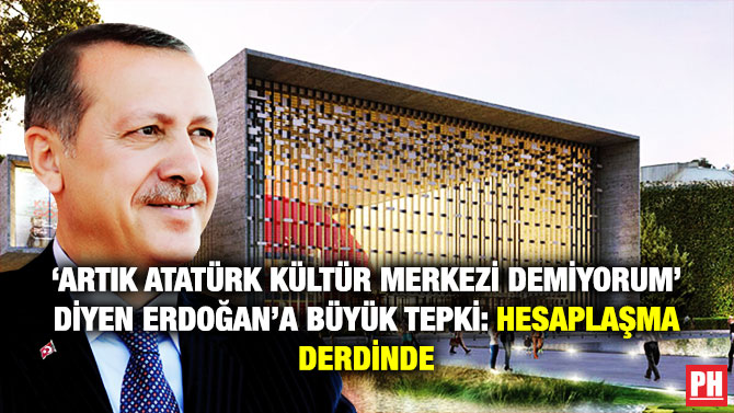 ‘Artık Atatürk Kültür Merkezi Demiyorum’ Diyen Erdoğan’a Büyük Tepki: Hesaplaşma Derdinde