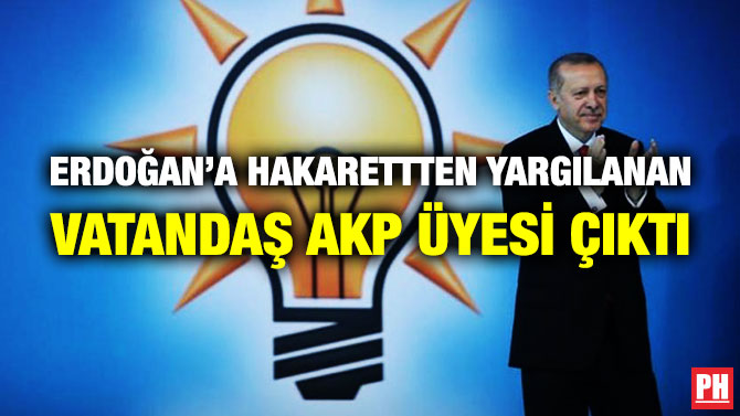 Erdoğan’a Hakaretten Yargılanan Vatandaş AKP Üyesi Çıktı