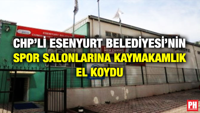 CHP’li Esenyurt Belediyesi’nin Spor Salonlarına Kaymakamlık El Koydu