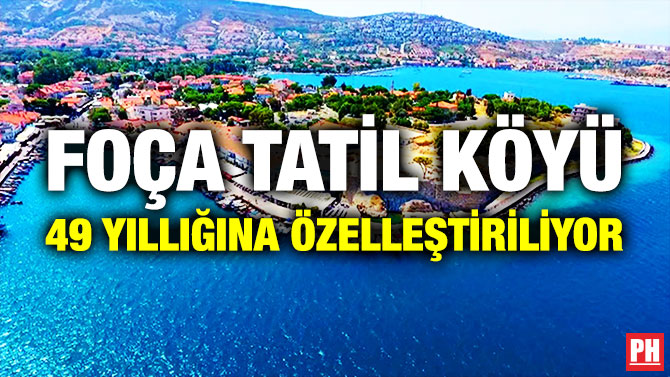 Foça Tatil Köyü 49 Yıllığına Özelleştiriliyor