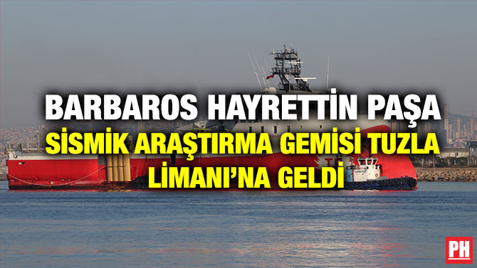 Barbaros Hayrettin Paşa Sismik Araştırma Gemisi Tuzla Limanı’na Geldi
