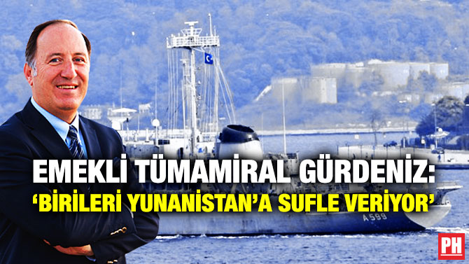 Emekli Tümamiral Gürdeniz: ‘Birileri Yunanistan’a Sufle Veriyor’