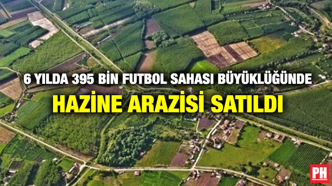 6 yılda 395 Bin Futbol Sahası Büyüklüğünde Hazine Arazisi Satıldı