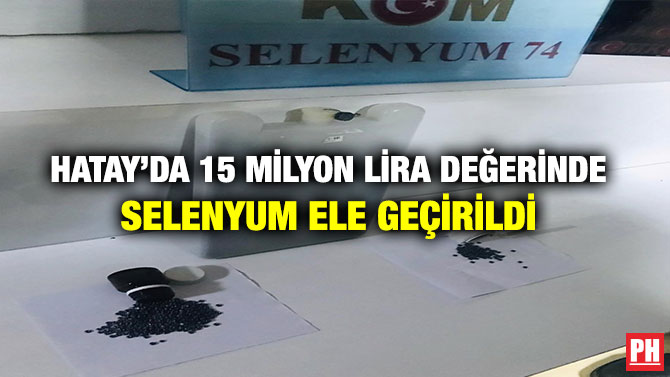 Hatay’da 15 Milyon Lira Değerinde Selenyum Ele Geçirildi