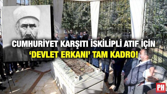 Cumhuriyet Karşıtı İskilipli Atıf İçin ‘Devlet Erkanı’ Tam Kadro!