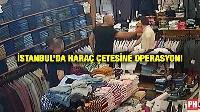 İstanbul’da Haraç Çetesine Operasyon!