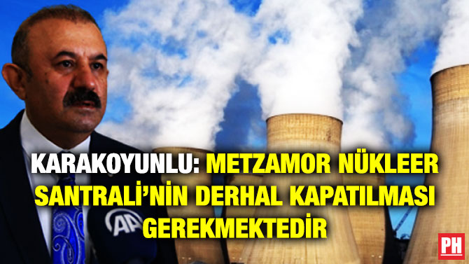 Karakoyunlu: Metzamor Nükleer Santrali’nin Derhal Kapatılması Gerekmektedir