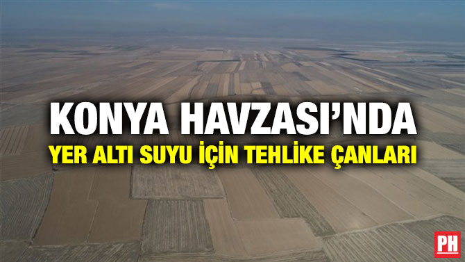 Konya Havzası’nda Yer Altı Suyu İçin Tehlike Çanları