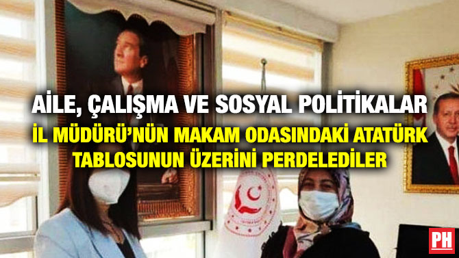 Aile, Çalışma ve Sosyal Politikalar İl Müdürü’nün Makam Odasındaki Atatürk Tablosunu Üzerini Perdelediler