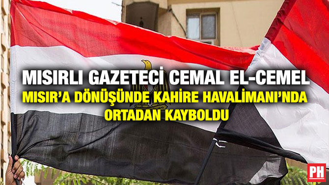 Mısırlı gazeteci Cemal el-Cemel Mısır’a Dönüşünde Kahire Havalimanı’nda Ortadan Kayboldu