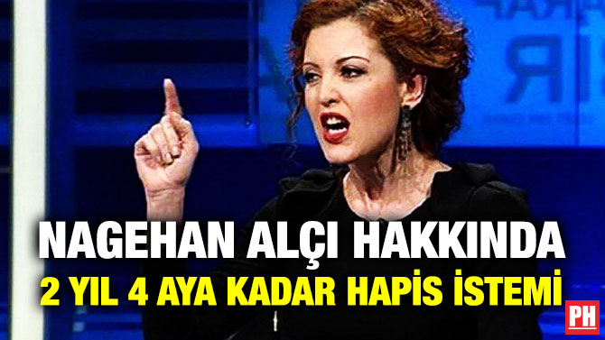 Nagehan Alçı Hakkında 2 Yıl 4 Aya Kadar Hapis İstemi