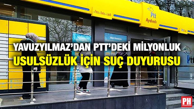 Yavuzyılmaz’dan PTT’deki Milyonluk Usulsüzlük için Suç Duyurusu
