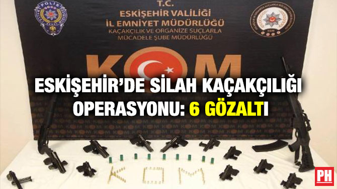 Eskişehir’de Silah Kaçakçılığı Operasyonu: 6 Gözaltı