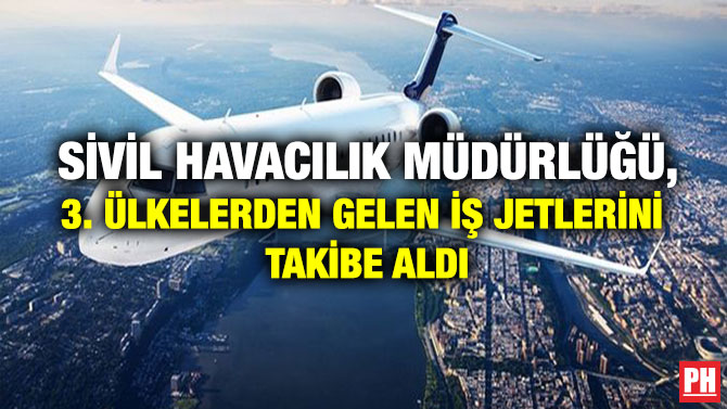 Sivil Havacılık Müdürlüğü, 3. Ülkelerden Gelen İş Jetlerini Takibe Aldı