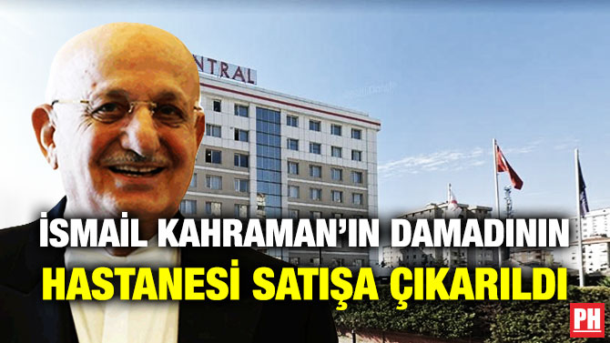 İsmail Kahraman’ın Damadının Hastanesi Satışa Çıkarıldı