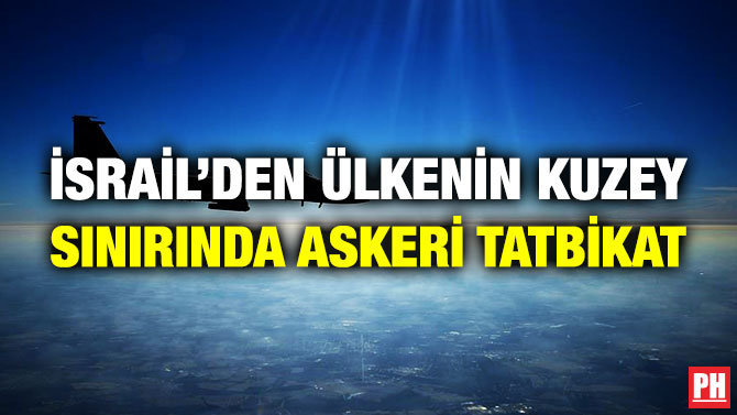 İsrail’den Ülkenin Kuzey Sınırında Askeri Tatbikat