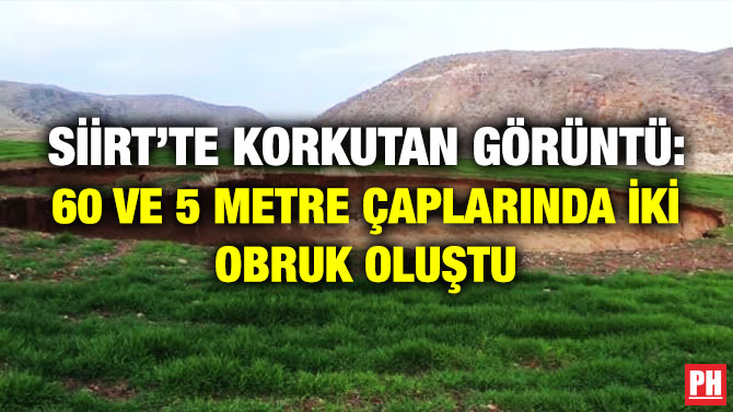 Siirt’te Korkutan Görüntü: 60 ve 5 Metre Çaplarında İki Obruk Oluştu