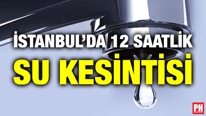 İstanbul’da 12 Saatlik Su Kesintisi