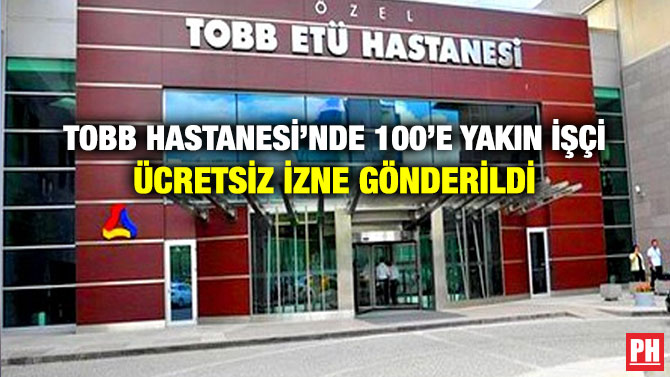 TOBB Hastanesi’nde 100’e Yakın İşçi Ücretsiz İzne Gönderildi