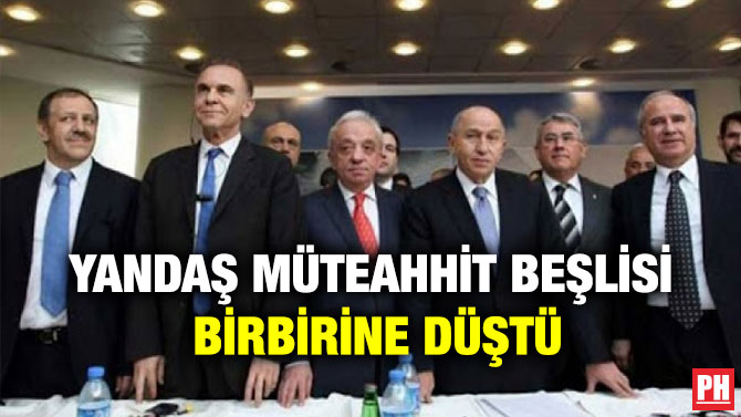 Yandaş Müteahhit Beşlisi Birbirine Düştü