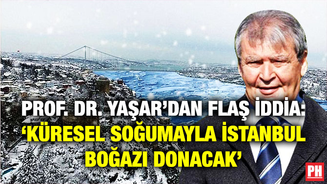 Prof. Dr. Yaşar’dan Flaş İddia: ‘Küresel Soğumayla İstanbul Boğazı Donacak’