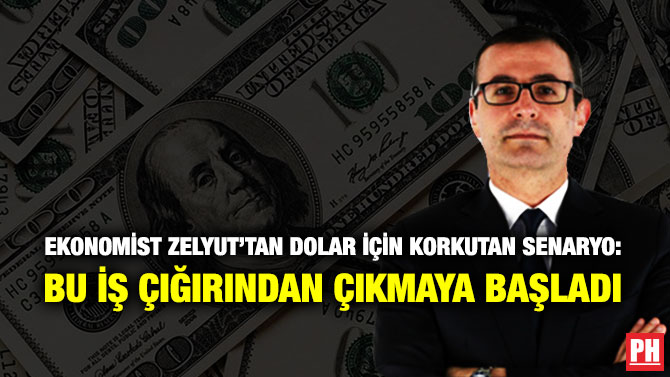 Ekonomist Zelyut’tan Dolar için Korkutan Senaryo: Bu İş Çığırından Çıkmaya Başladı