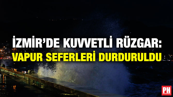 İzmir’de Kuvvetli Rüzgar: Vapur Seferleri Durduruldu