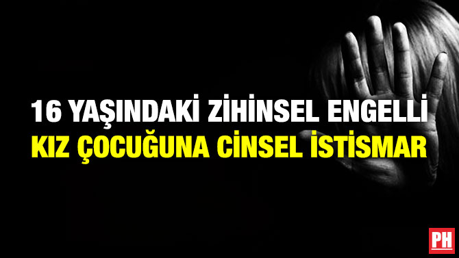16 Yaşındaki Zihinsel Engelli Kız Çocuğuna Cinsel İstismar