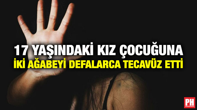 17 Yaşındaki Kız Çocuğuna İki Ağabeyi Defalarca Tecavüz Etti